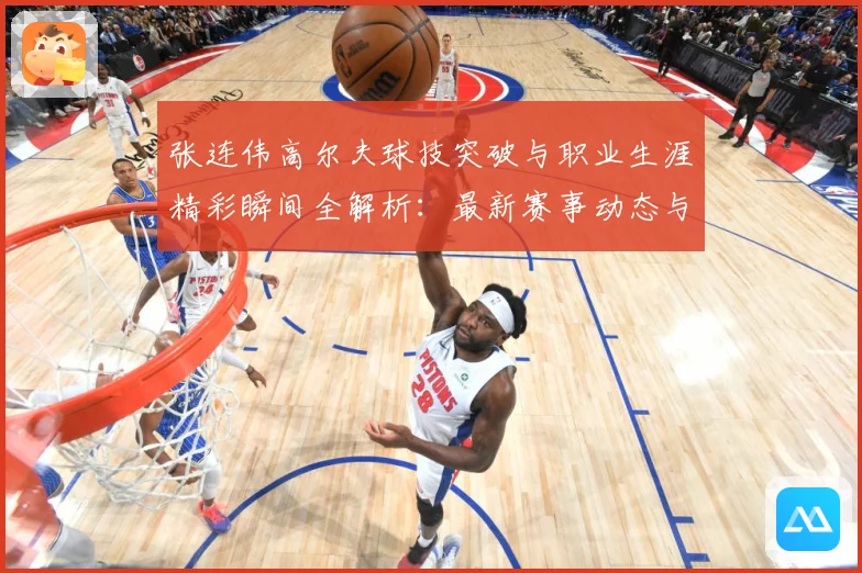 张连伟高尔夫球技突破与职业生涯精彩瞬间全解析：最新赛事动态与深度分析