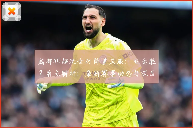 成都AG超玩会对阵重庆狼：电竞胜负看点解析：最新赛事动态与深度分析