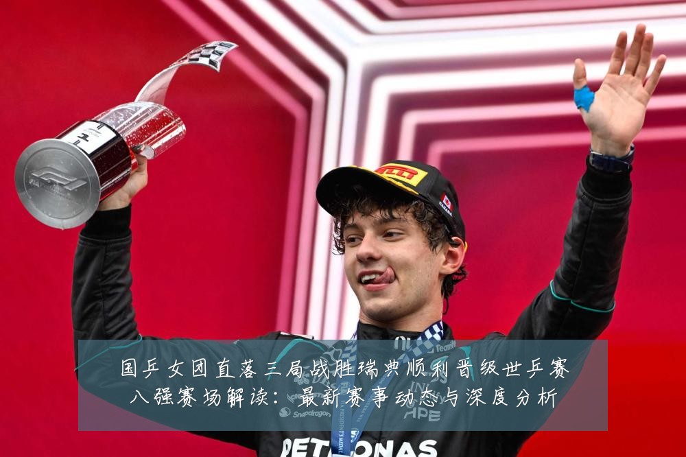 国乒女团直落三局战胜瑞典顺利晋级世乒赛八强赛场解读:最新赛事动态与深度分析