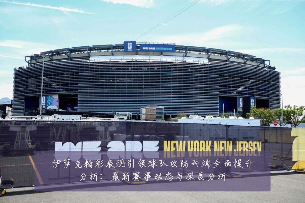 伊萨克精彩表现引领球队攻防两端全面提升分析:最新赛事动态与深度分析
