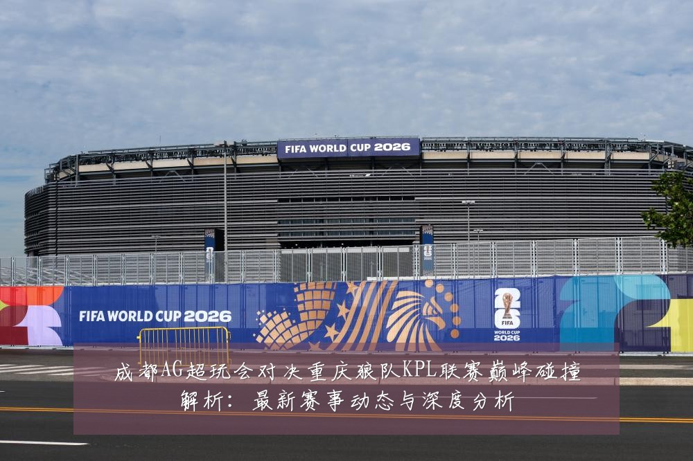 成都AG超玩会对决重庆狼队KPL联赛巅峰碰撞解析:最新赛事动态与深度分析