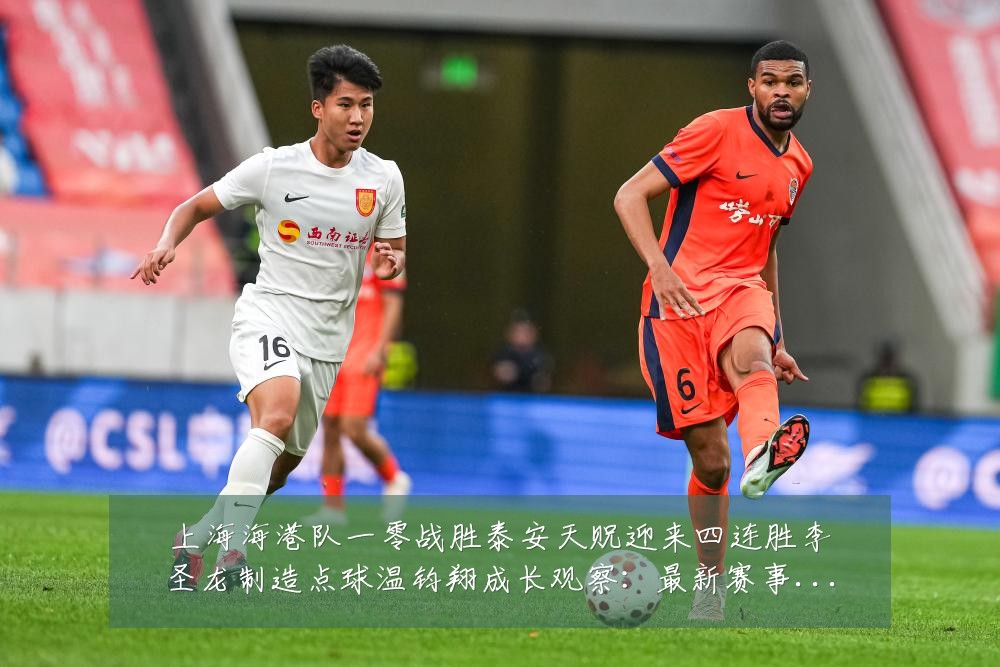 上海海港队一零战胜泰安天贶迎来四连胜李圣龙制造点球温钧翔成长观察:最新赛事动态与深度分析