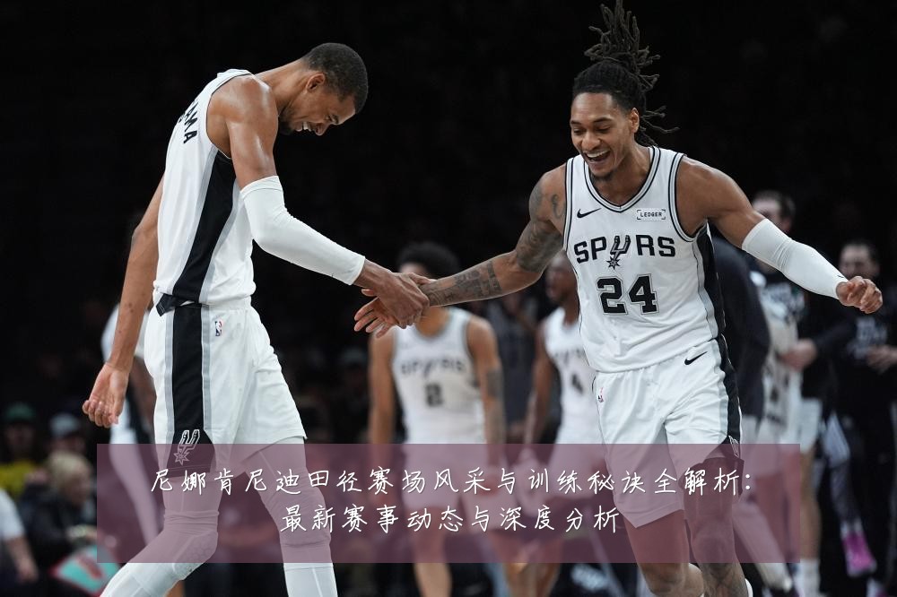 尼娜肯尼迪田径赛场风采与训练秘诀全解析:最新赛事动态与深度分析