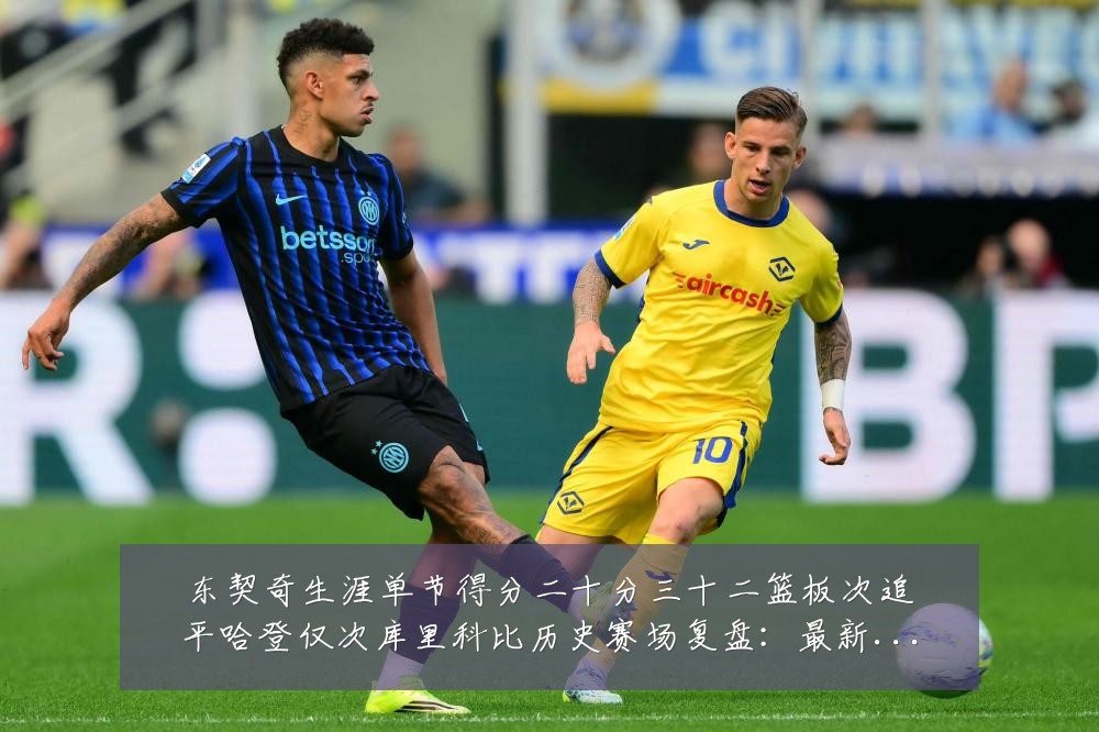 东契奇生涯单节得分二十分三十二篮板次追平哈登仅次库里科比历史赛场复盘:最新赛事动态与深度分析