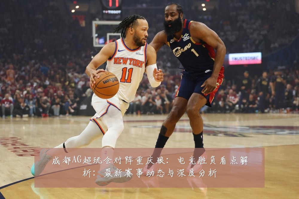 成都AG超玩会对阵重庆狼:电竞胜负看点解析:最新赛事动态与深度分析